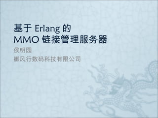 基于 Erlang 的
MMO 链接管理服务器
侯明园
御风行数码科技有限公司
 