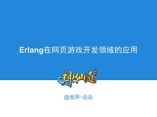Erlang在网页游戏开发领域的应用




      @光环-达达
 