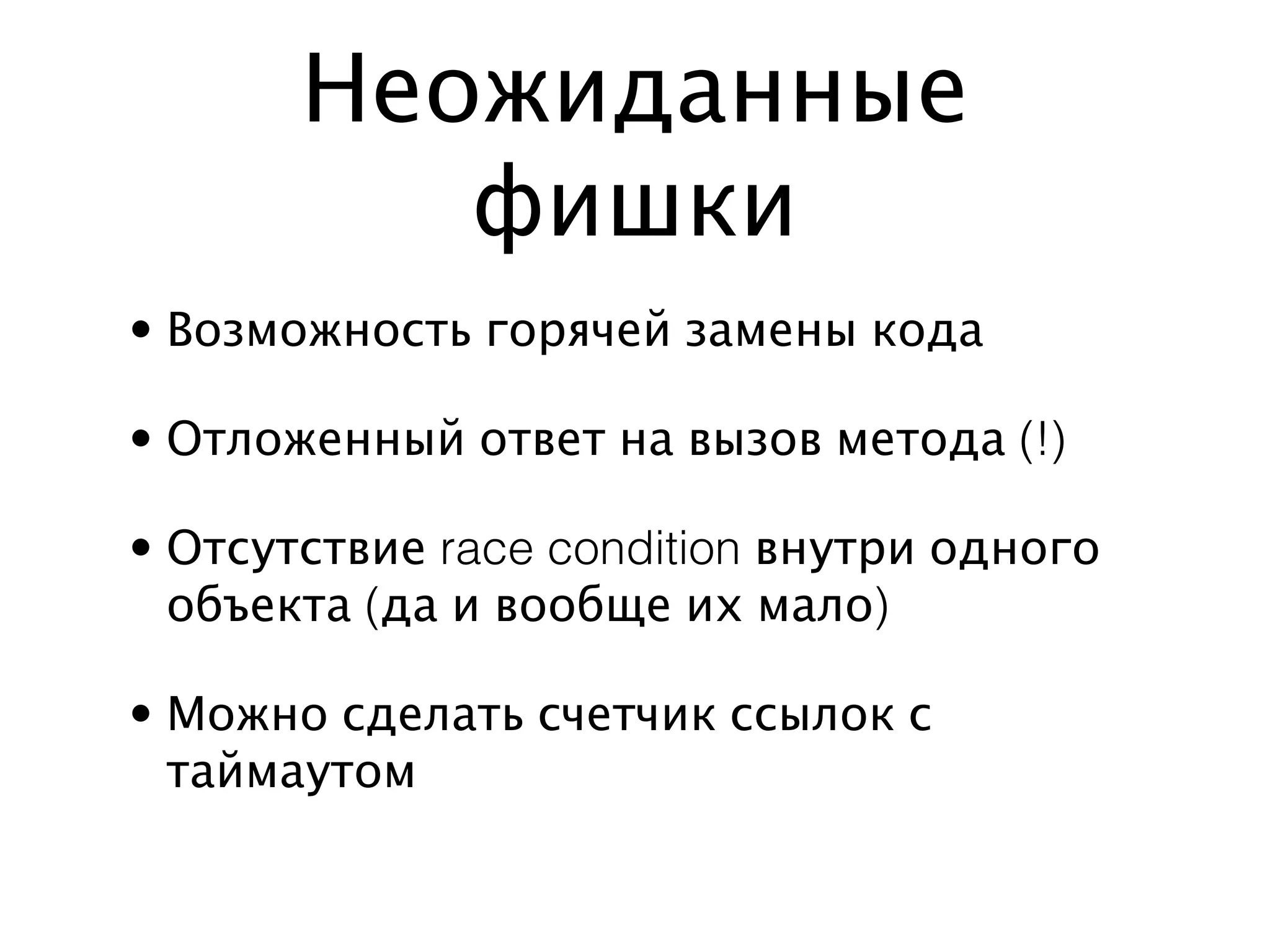 Неожиданные
          фишки
• Возможность горячей замены кода

• Отложенный ответ на вызов метода (!)

• Отсутствие race condition внутри одного
  объекта (да и вообще их мало)

• Можно сделать счетчик ссылок с
  таймаутом
 