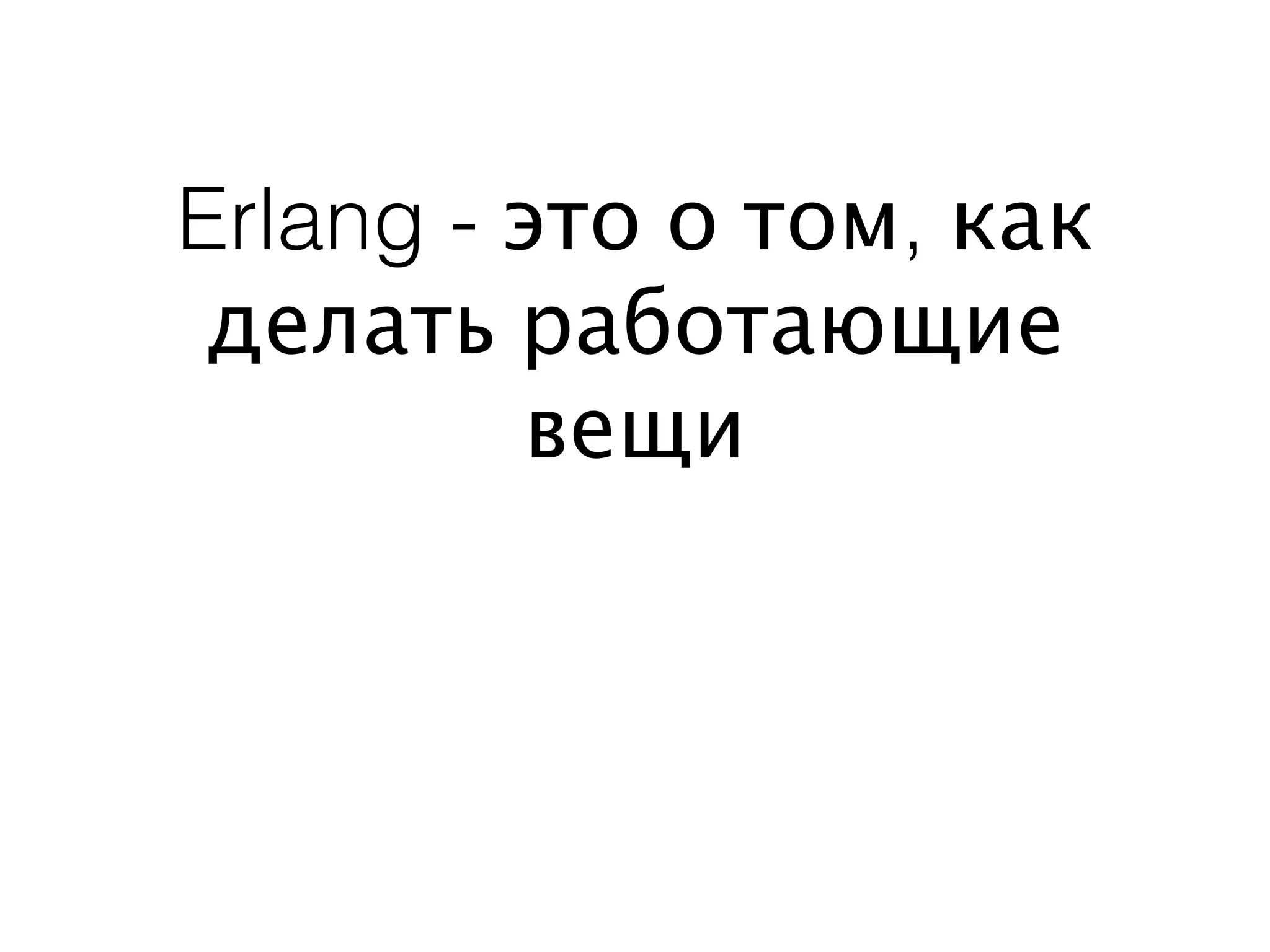Erlang - это о том, как
 делать работающие
         вещи
 