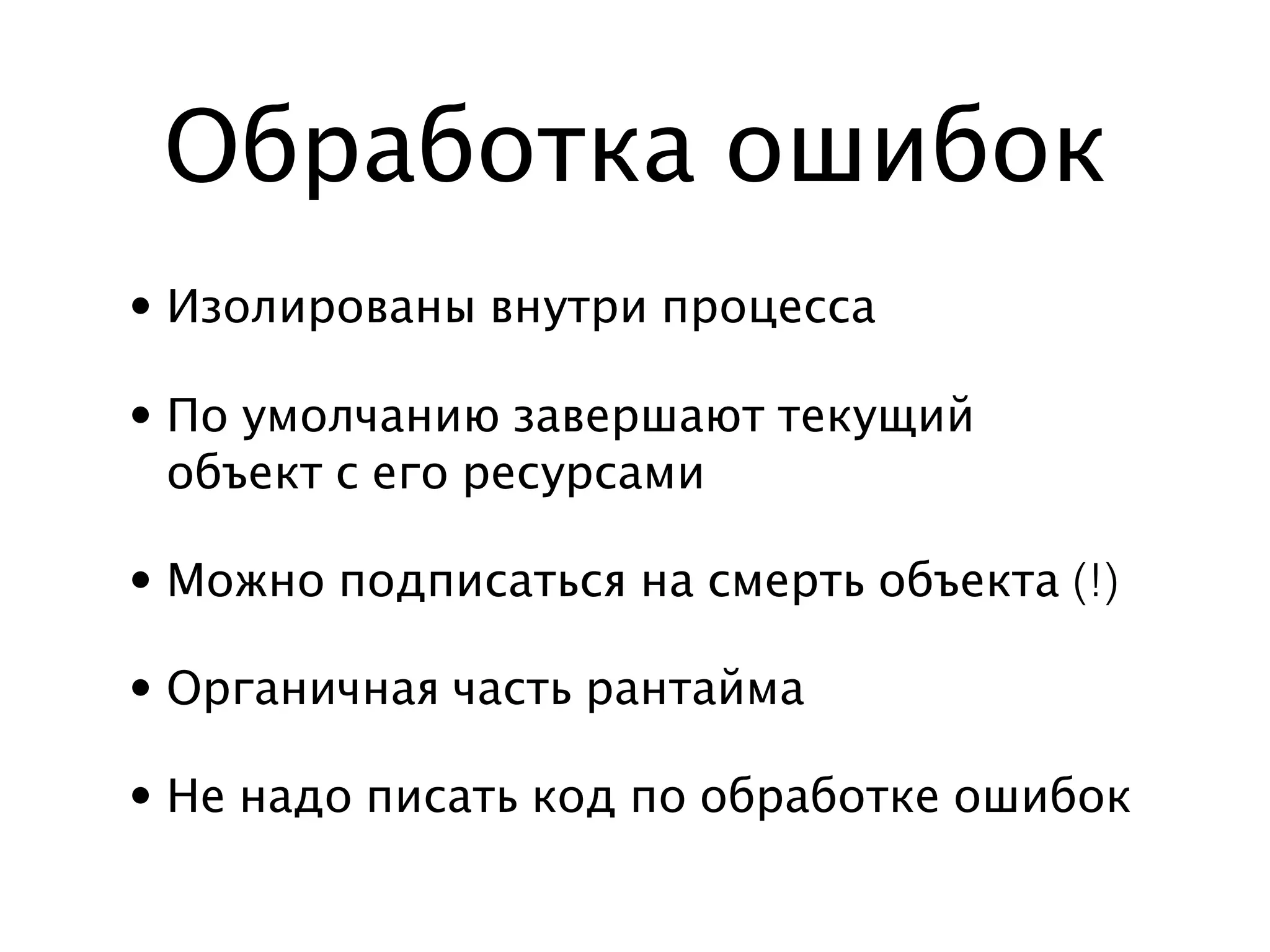 Обработка ошибок
• Изолированы внутри процесса

• По умолчанию завершают текущий
  объект с его ресурсами

• Можно подписаться на смерть объекта (!)

• Органичная часть рантайма

• Не надо писать код по обработке ошибок
 