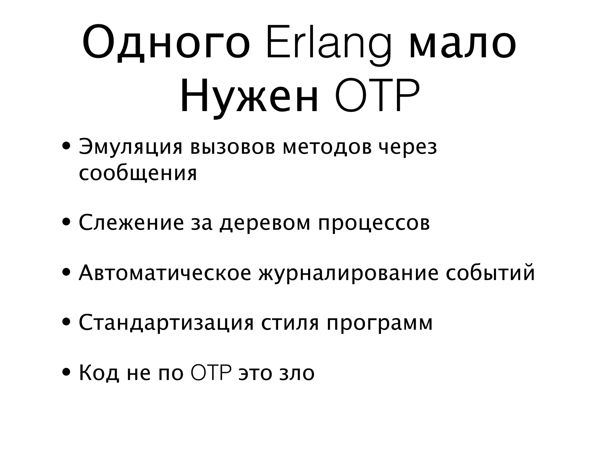 Одного Erlang мало
    Нужен OTP
• Эмуляция вызовов методов через
  сообщения

• Слежение за деревом процессов

• Автоматическое журналирование событий

• Стандартизация стиля программ

• Код не по OTP это зло
 
