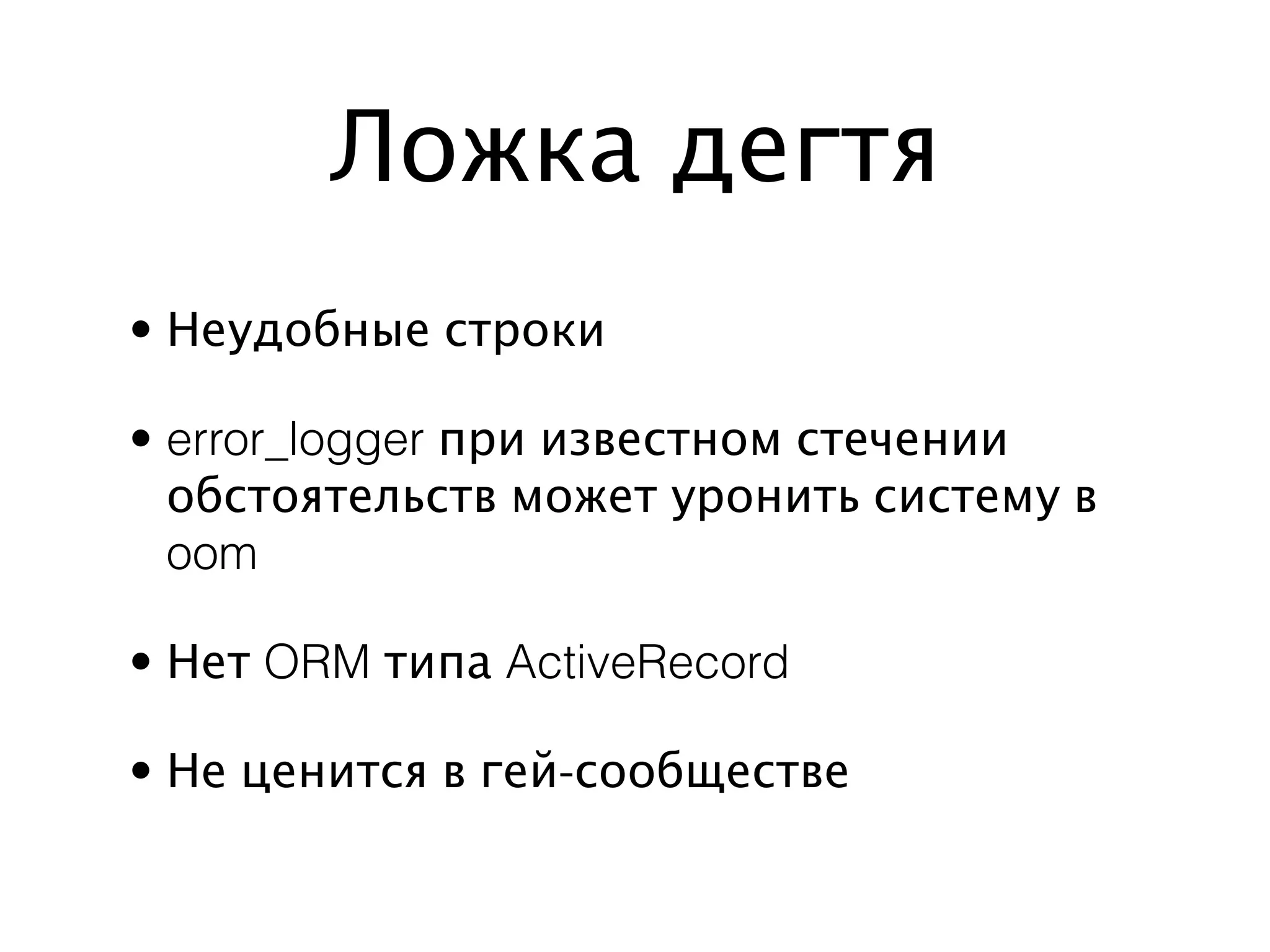 Ложка дегтя
• Неудобные строки

• error_logger при известном стечении
  обстоятельств может уронить систему в
  oom

• Нет ORM типа ActiveRecord

• Не ценится в гей-сообществе
 