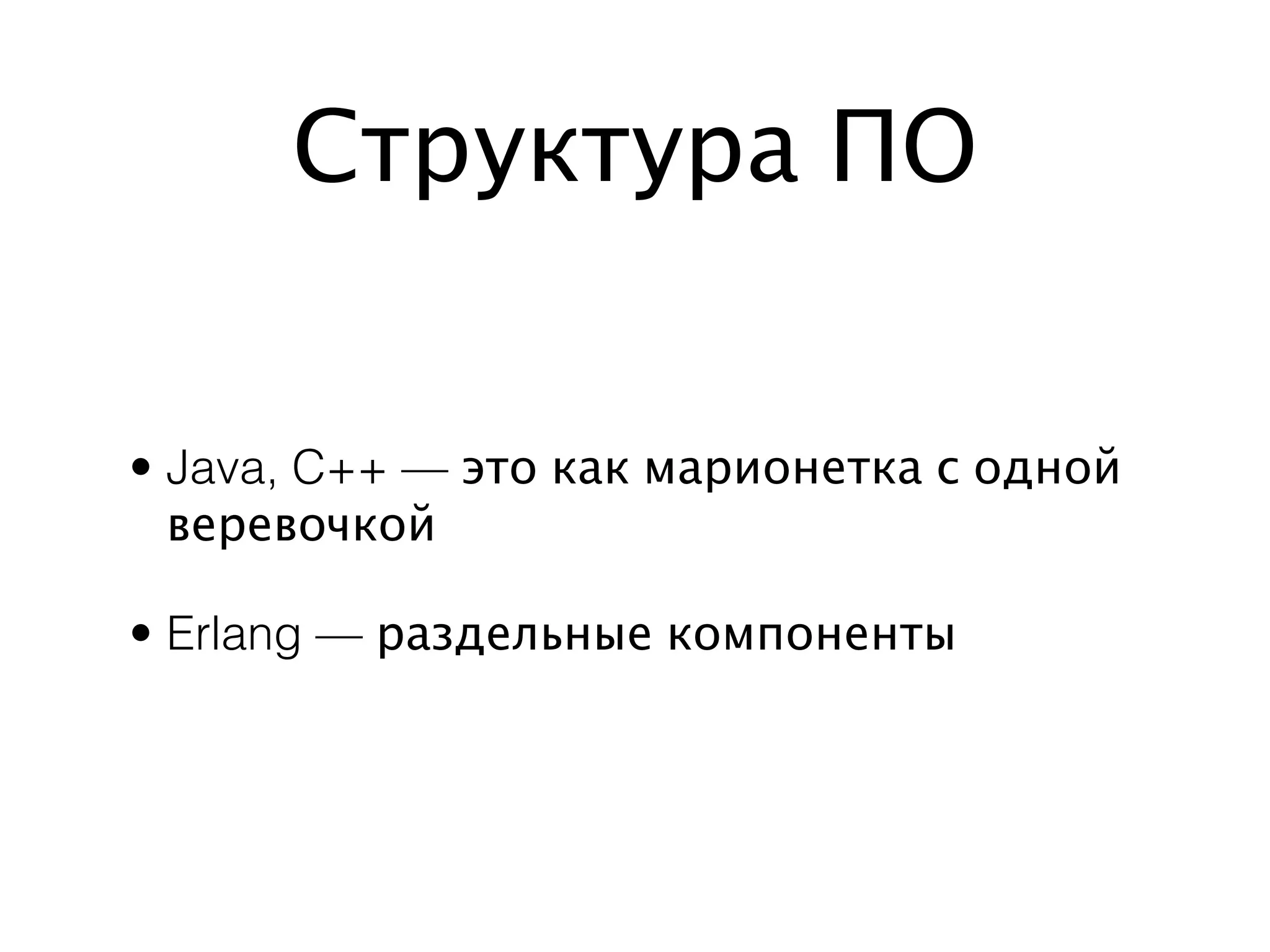 Структура ПО


• Java, C++ — это как марионетка с одной
  веревочкой

• Erlang — раздельные компоненты
 
