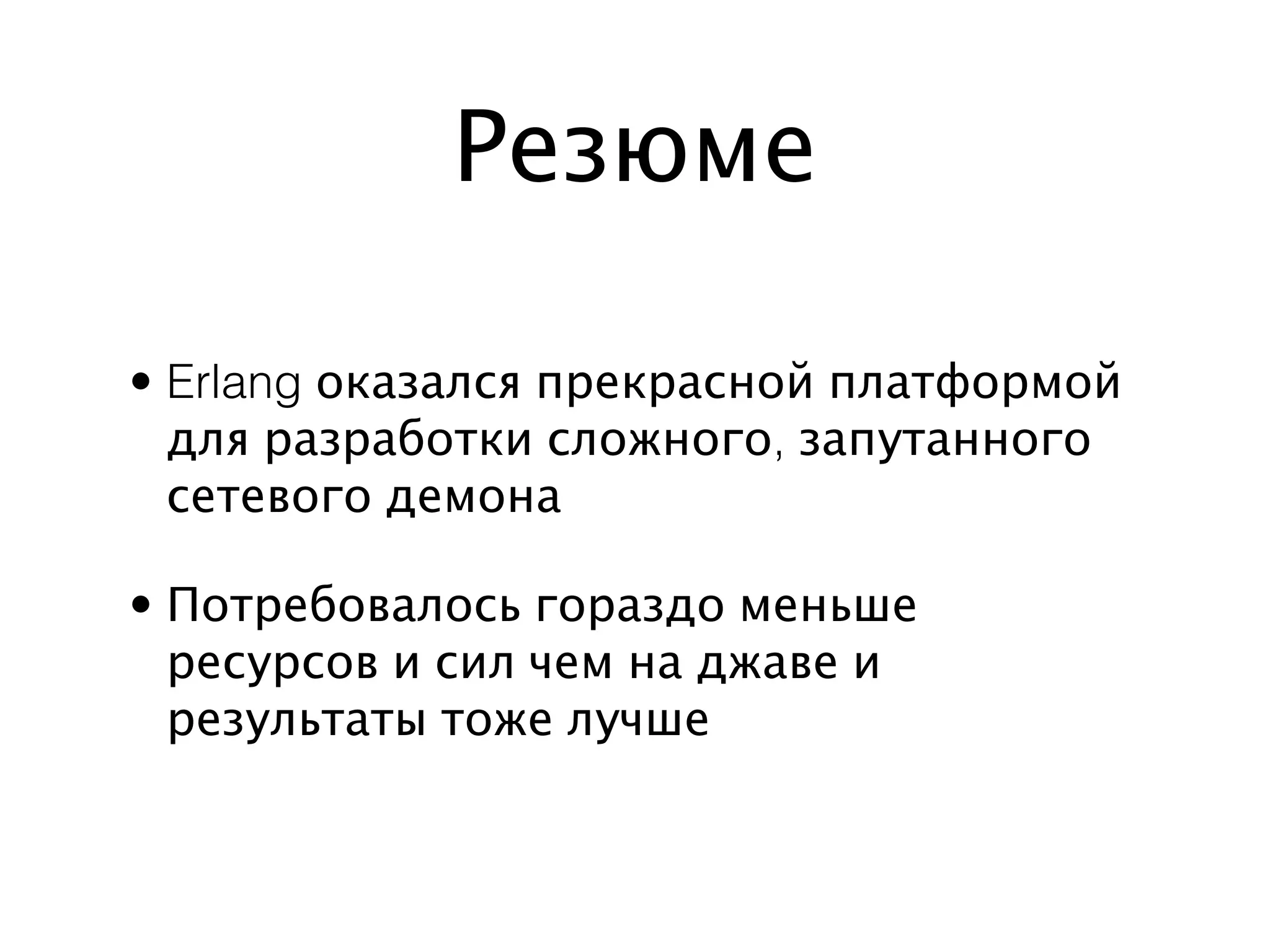 Резюме

• Erlang оказался прекрасной платформой
  для разработки сложного, запутанного
  сетевого демона

• Потребовалось гораздо меньше
  ресурсов и сил чем на джаве и
  результаты тоже лучше
 