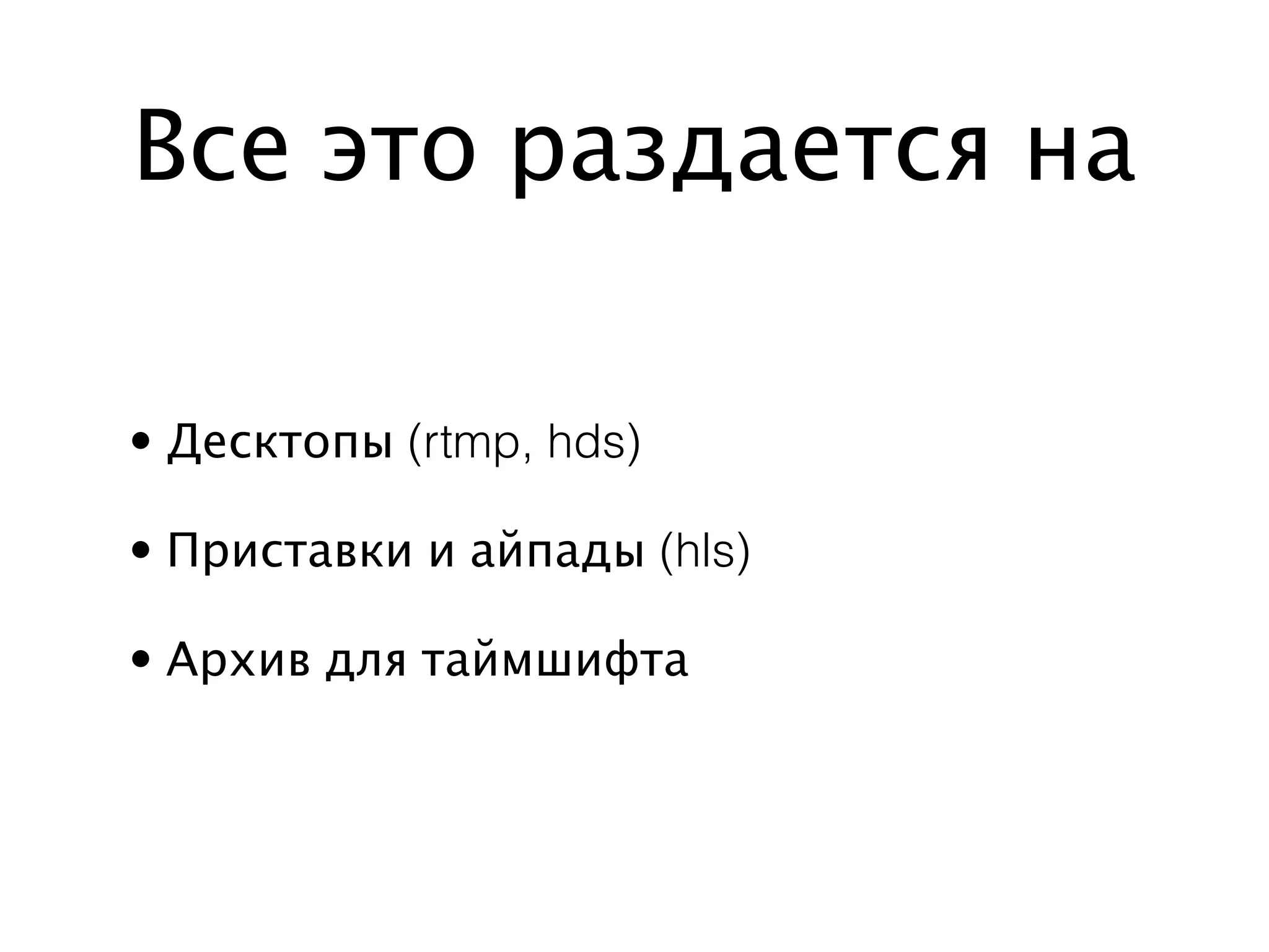Все это раздается на

• Десктопы (rtmp, hds)

• Приставки и айпады (hls)

• Архив для таймшифта
 