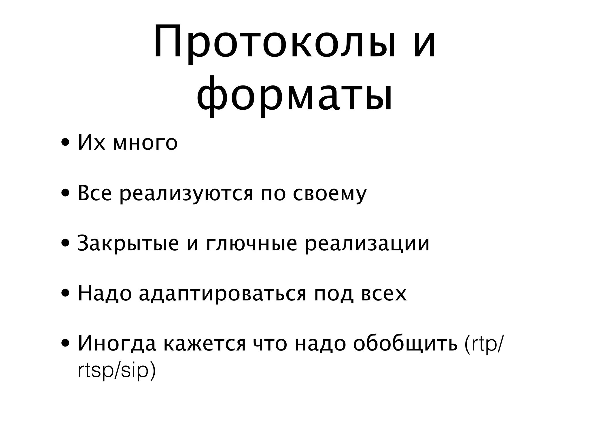 Протоколы и
         форматы
• Их много

• Все реализуются по своему

• Закрытые и глючные реализации

• Надо адаптироваться под всех

• Иногда кажется что надо обобщить (rtp/
  rtsp/sip)
 