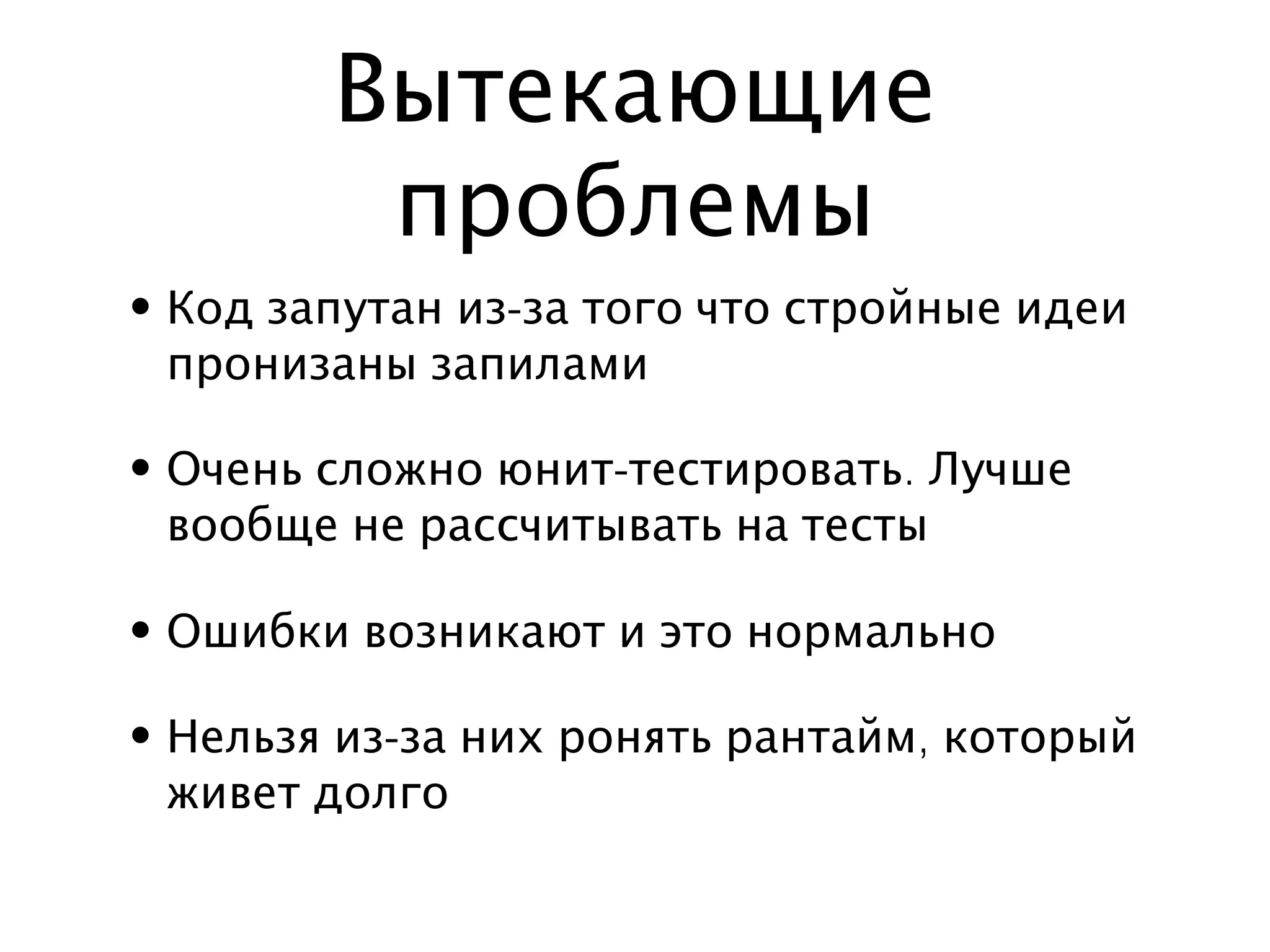 Вытекающие
         проблемы
• Код запутан из-за того что стройные идеи
  пронизаны запилами

• Очень сложно юнит-тестировать. Лучше
  вообще не рассчитывать на тесты

• Ошибки возникают и это нормально

• Нельзя из-за них ронять рантайм, который
  живет долго
 