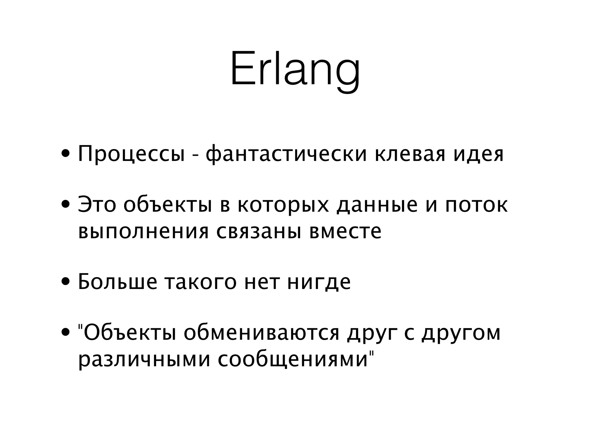 Erlang
• Процессы - фантастически клевая идея

• Это объекты в которых данные и поток
  выполнения связаны вместе

• Больше такого нет нигде

• "Объекты обмениваются друг с другом
  различными сообщениями"
 