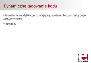 Dynamiczne ładowanie kodu
Pozwala na modyfikację działającego systemu bez potrzeby jego
zatrzymywania
Przykład?
 