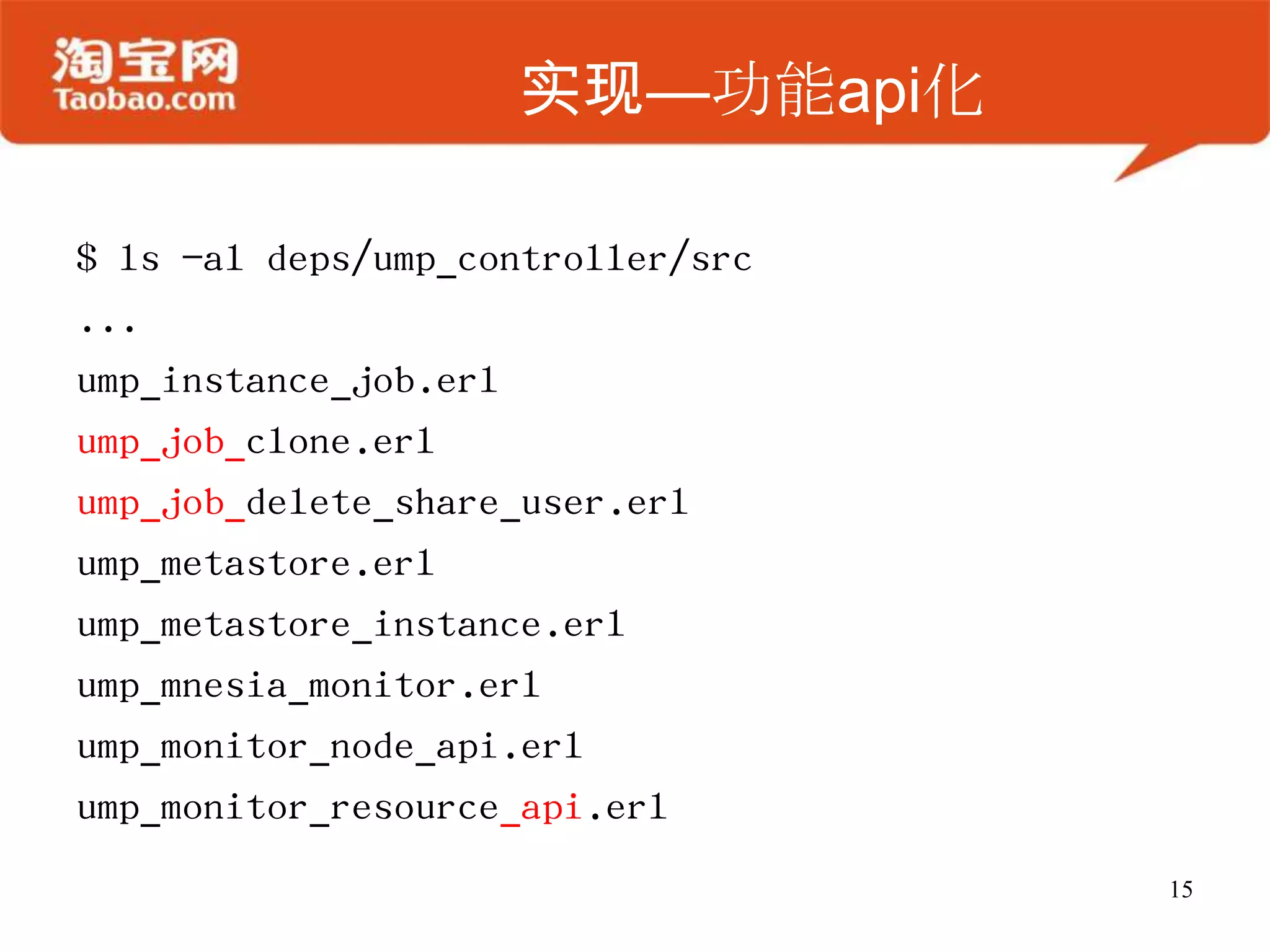 实现—功能api化
$ ls -al deps/ump_controller/src
...
ump_instance_job.erl
ump_job_clone.erl
ump_job_delete_share_user.erl
ump_metastore.erl
ump_metastore_instance.erl
ump_mnesia_monitor.erl
ump_monitor_node_api.erl
ump_monitor_resource_api.erl
15
 