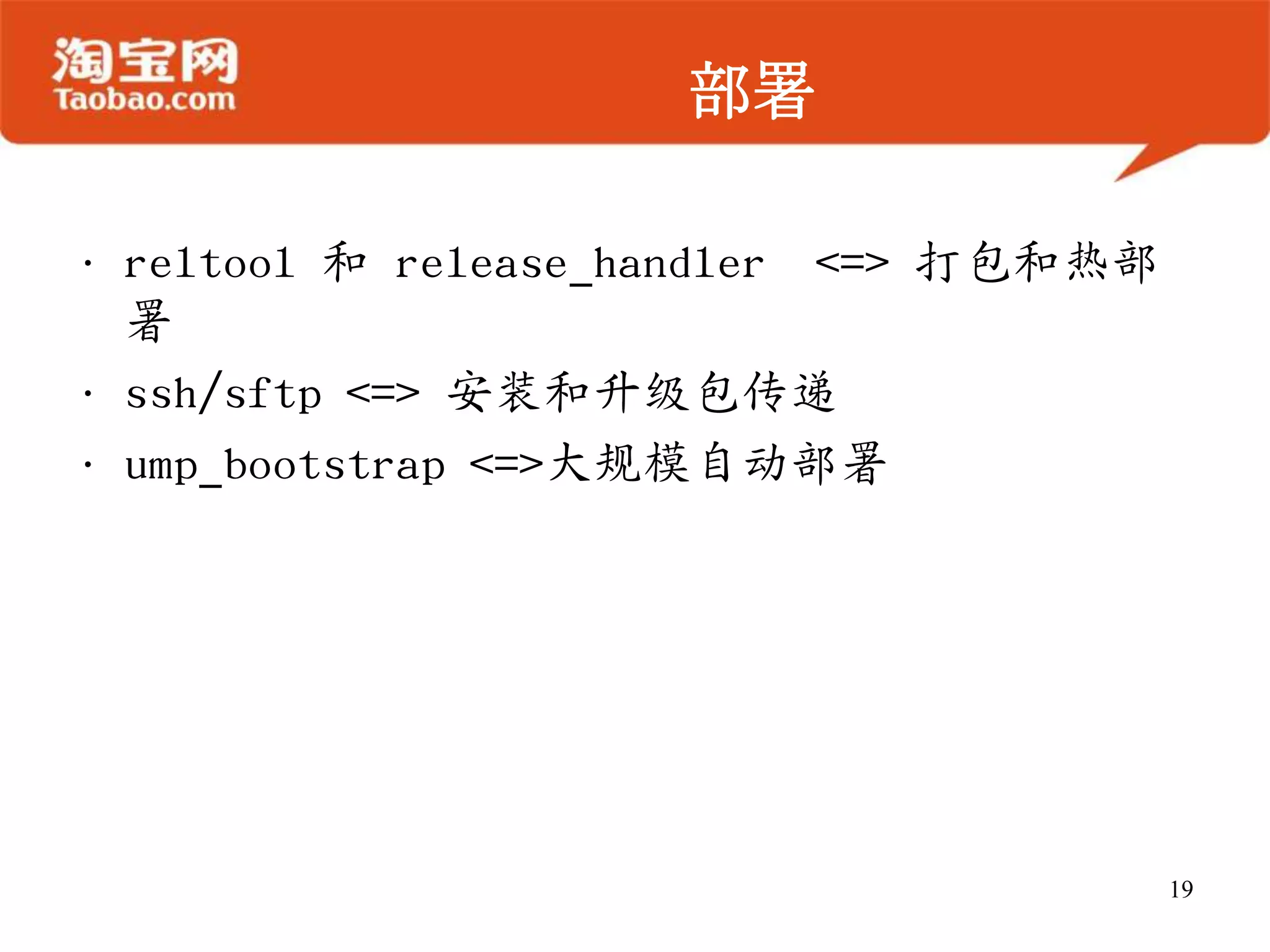 部署
• reltool 和 release_handler <=> 打包和热部
署
• ssh/sftp <=> 安装和升级包传递
• ump_bootstrap <=>大规模自动部署
19
 