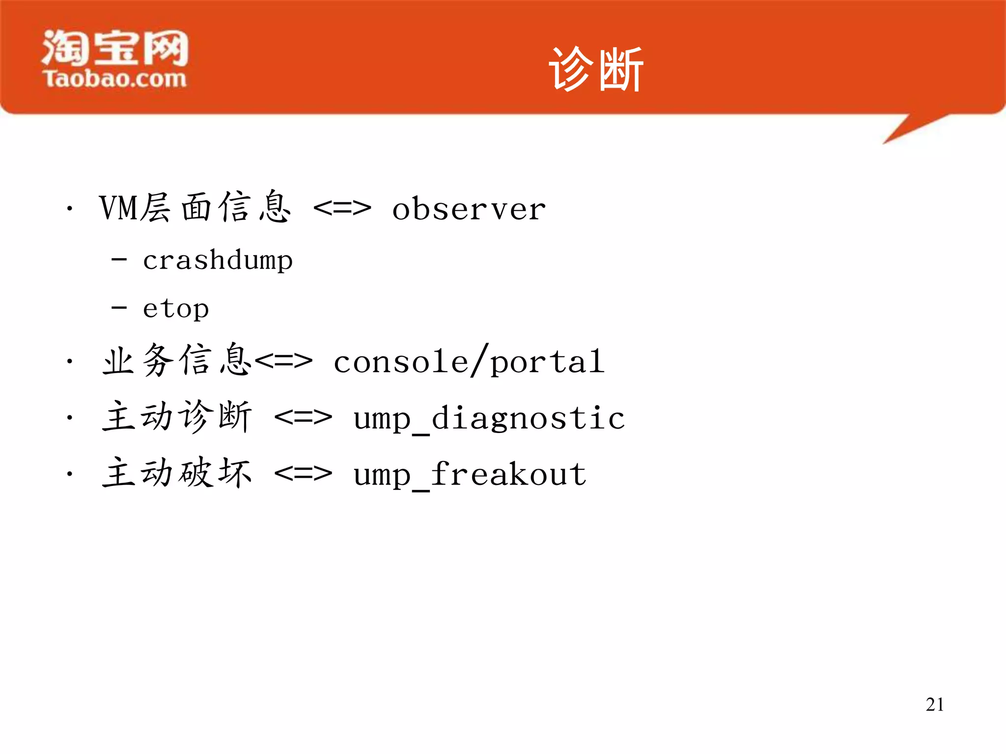 诊断
• VM层面信息 <=> observer
– crashdump
– etop
• 业务信息<=> console/portal
• 主动诊断 <=> ump_diagnostic
• 主动破坏 <=> ump_freakout
21
 