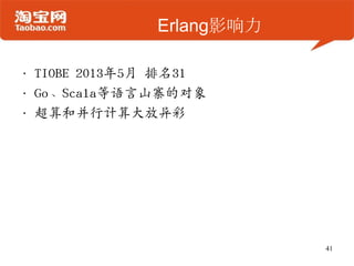 Erlang影响力
• TIOBE 2013年5月 排名31
• Go、Scala等语言山寨的对象
• 超算和幵行计算大放异彩
41
 