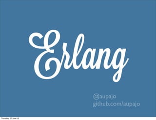Erlang
@aupajo
github.com/aupajo
Thursday, 27 June 13
 