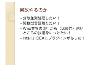 !  分散並列処理したい！
!  関数型言語触りたい！
!  Web業界の流行から（比較的）遠い

ところの技術身につけたい！
!  IntelliJ IDEAにプラグインがあった！

 