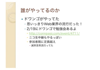 !  ドワンゴがやってた

◦  思いっきりWeb業界の流行だった！
◦  2/19にドワンゴで勉強会あるよ
"  http://connpass.com/event/4711/
"  ニコ生中継もやるっぽい
"  参加者既に定員越え
"  滅茶苦茶流行ってた

 