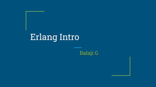 Erlang Intro
Balaji G