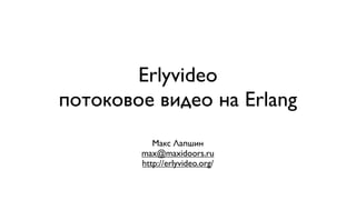 Erlyvideo
потоковое видео на Erlang
           Макс Лапшин
        max@maxidoors.ru
        http://erlyvideo.org/
 