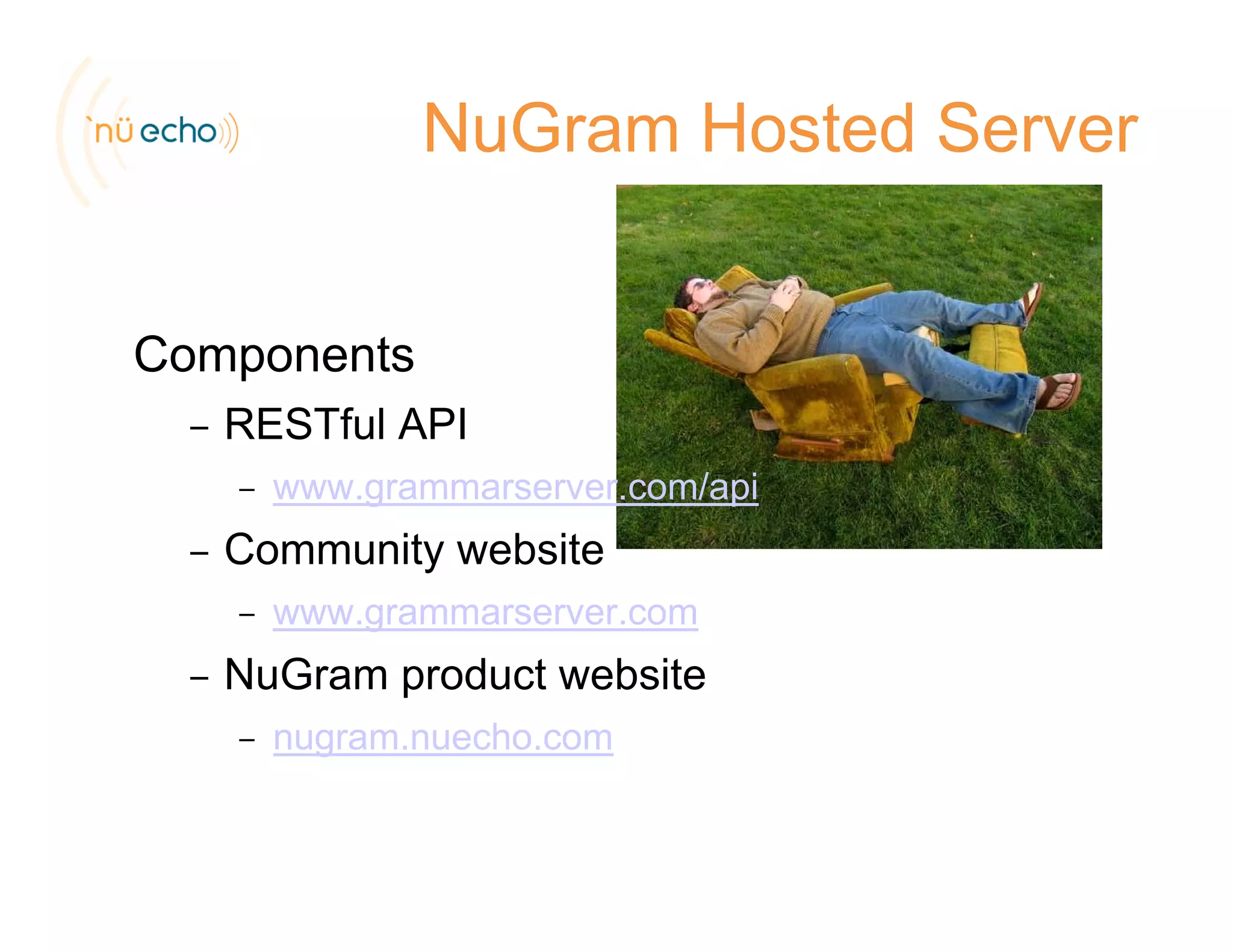 NuGram Hosted Server
Components
RESTf l API– RESTful API
– www.grammarserver.com/api
C it b it– Community website
– www.grammarserver.com
– NuGram product website
– nugram.nuecho.com
 
