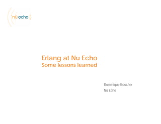 Erlang at Nu Echo
Some lessons learned
Dominique BoucherDominique Boucher
Nu Echo
 