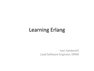 Learning Erlang


                   Ivan Yatskevich
    Lead Software Engineer, EPAM
 