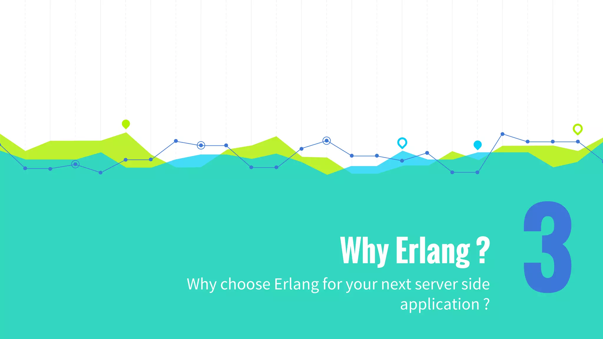 Why Erlang ?
Why choose Erlang for your next server side
application ?
3
 
