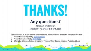 THANKS!
Any questions?
You can find me at
@digikrit / akhil@digikrit.com
Special thanks to all the people who made and released these awesome resources for free:
 Presentation template by SlidesCarnival
 Presentation models by SlideModel
 Erlang by Ericsson, Erlang projects by ProcessOne, Basho, Apache, Pivotal & others
 