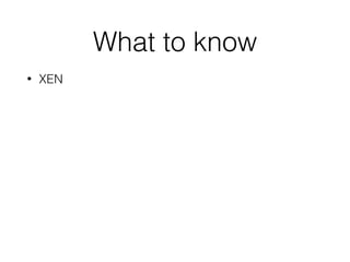 What to know
• XEN
 
