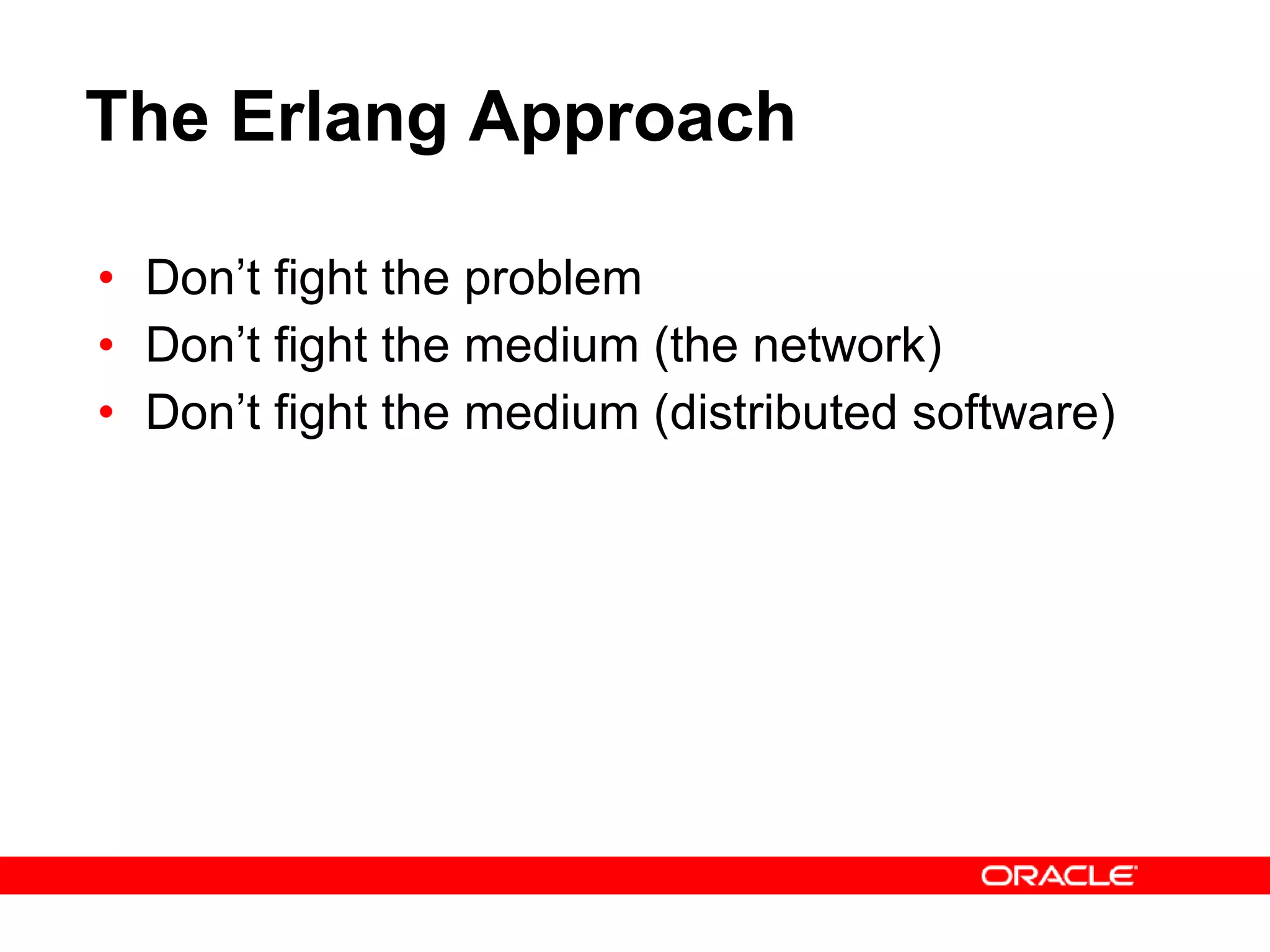 The Erlang Approach Don’t fight the problem Don’t fight the medium (the network) Don’t fight the medium (distributed software) 