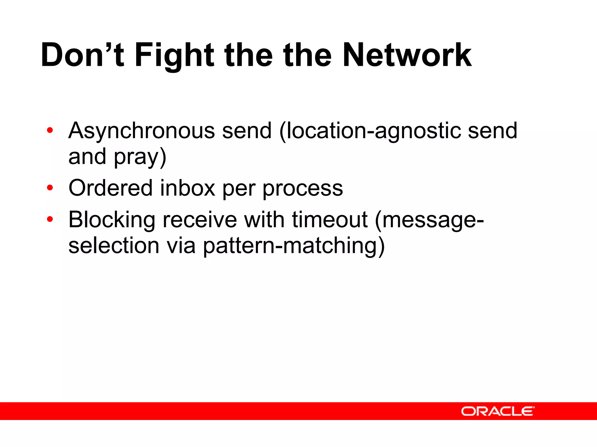 Don’t Fight the the Network Asynchronous send (location-agnostic send and pray) Ordered inbox per process Blocking receive with timeout (message-selection via pattern-matching) 