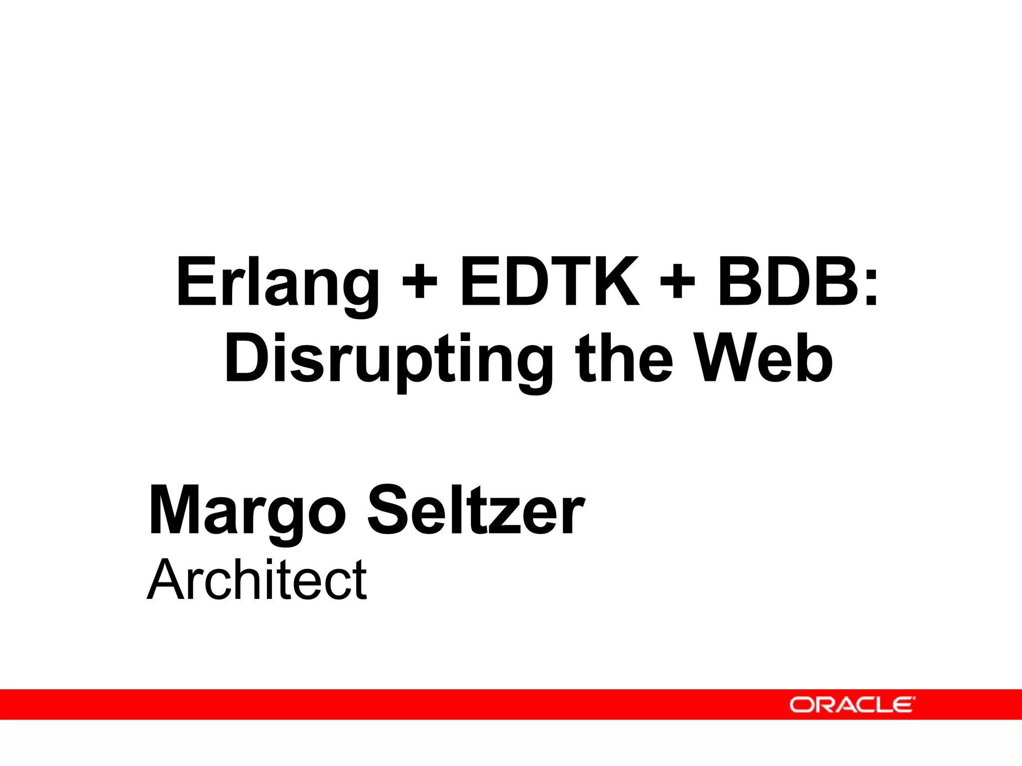 Erlang + EDTK + BDB: Disrupting the Web Margo Seltzer Architect 
