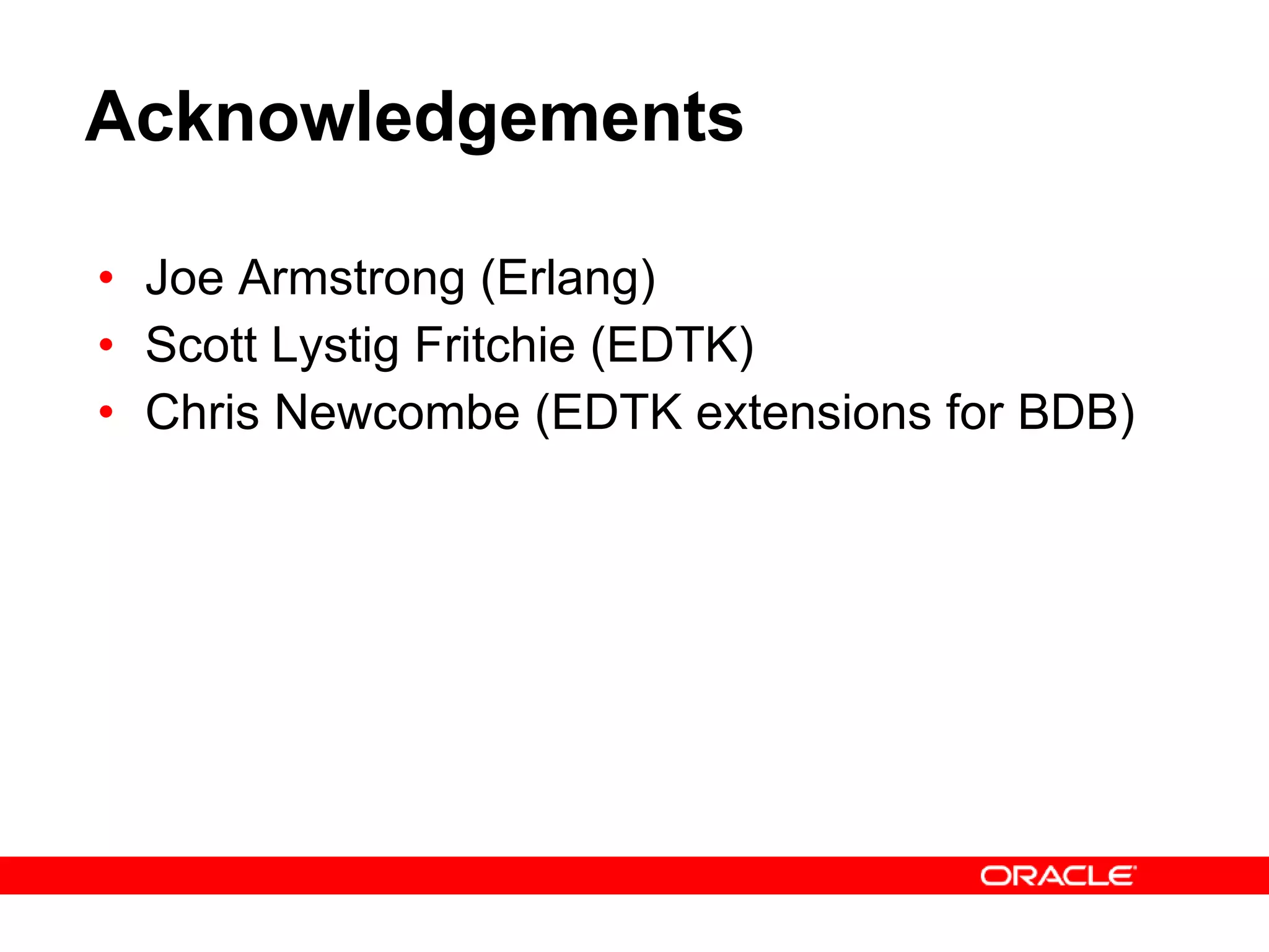 Acknowledgements Joe Armstrong (Erlang) Scott Lystig Fritchie (EDTK) Chris Newcombe (EDTK extensions for BDB) 