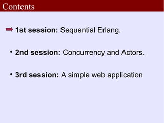 Contents

 
     1st session: Sequential Erlang.

 
     2nd session: Concurrency and Actors.

 
     3rd session: A simple web application
 