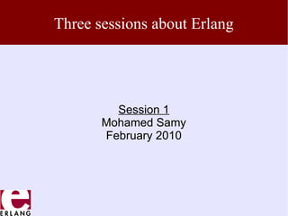 Three sessions about Erlang




         Session 1
       Mohamed Samy
       February 2010
 