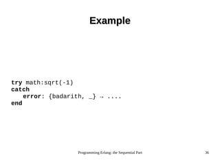 Programming Erlang: the Sequential Part 36
ExampleExample
try math:sqrt(-1)
catch
error: {badarith, _} → ....
end
 