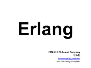 Erlang 2008 아꿈사Annual Summary 현수명 soomong80@gmail.com http://soomong.tistory.com 