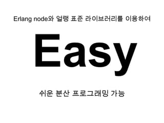 Erlang node와 얼랭 표준 라이브러리를 이용하여Easy쉬운분산 프로그래밍 가능
