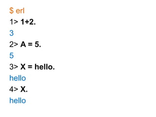 $ erl1> 1+2.32> A = 5.53> X = hello.hello4> X.hello