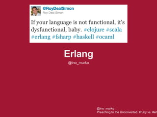 Erlang
@ino_murko
@ino_murko
Preaching to the Unconverted. #ruby vs. #erl
 