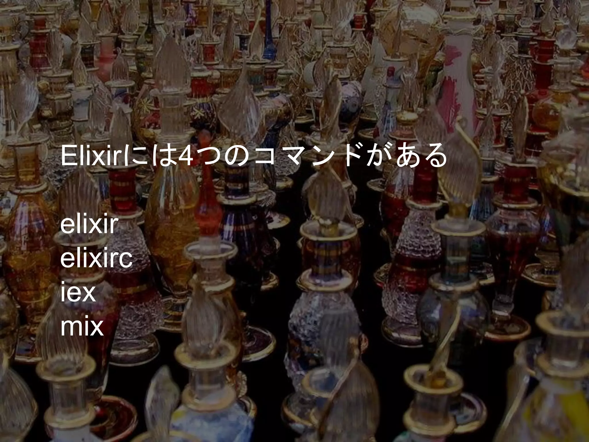Elixirには4つのコマンドがある
elixir
elixirc
iex
mix
 