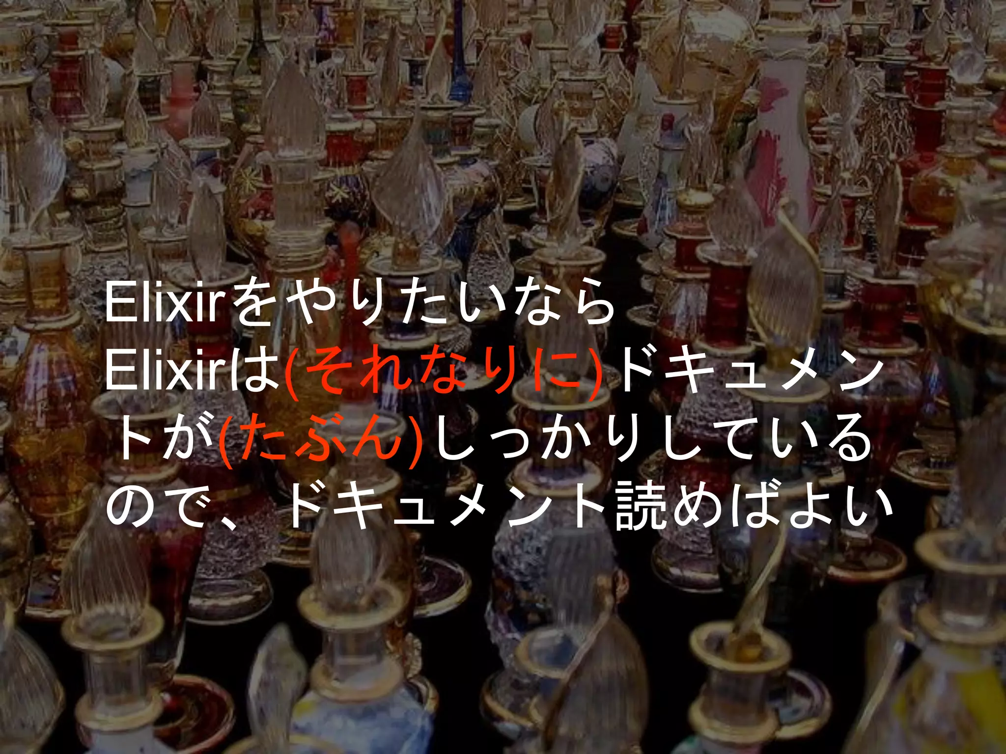Elixirをやりたいなら
Elixirは(それなりに)ドキュメン
トが(たぶん)しっかりしている
ので、ドキュメント読めばよい
 