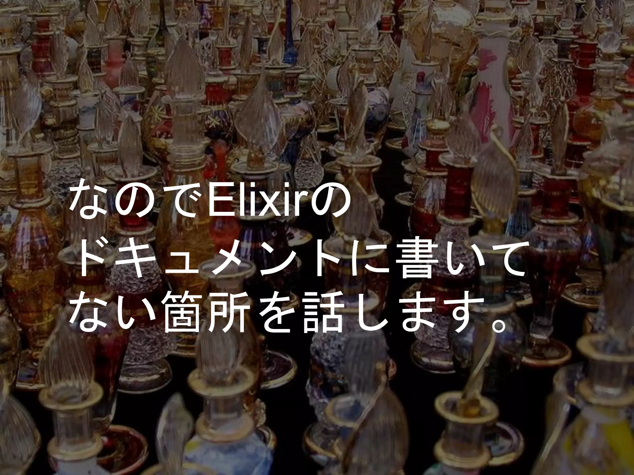 なのでElixirの
ドキュメントに書いて
ない箇所を話します。
 