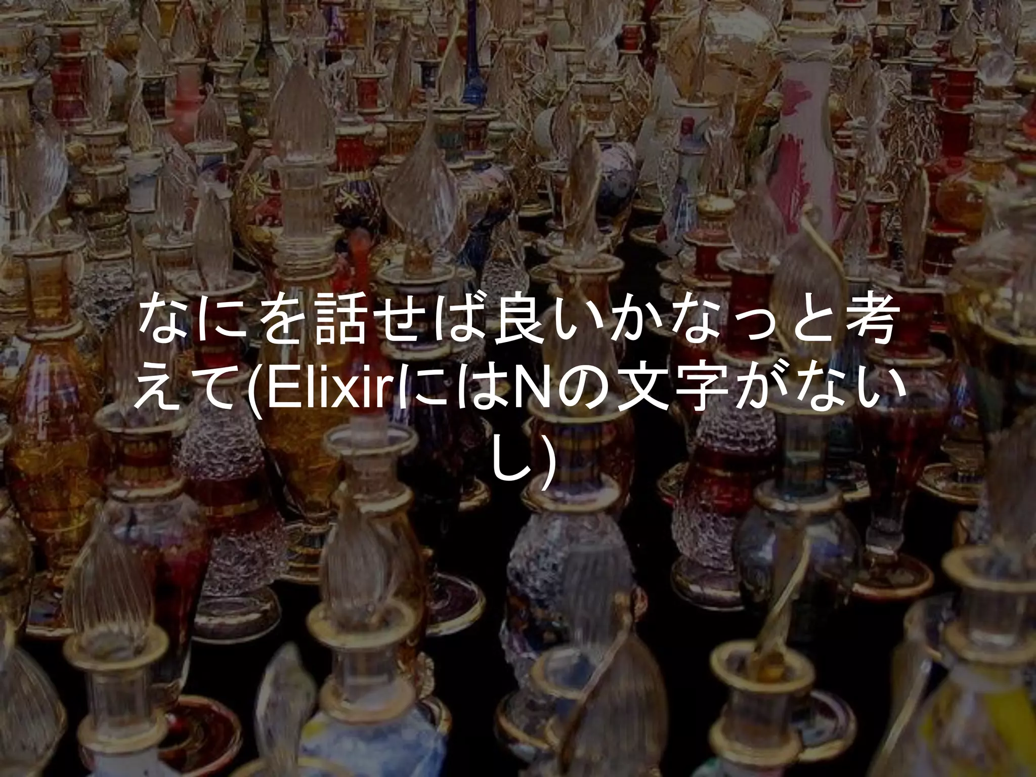 なにを話せば良いかなっと考
えて(ElixirにはNの文字がない
し)
 