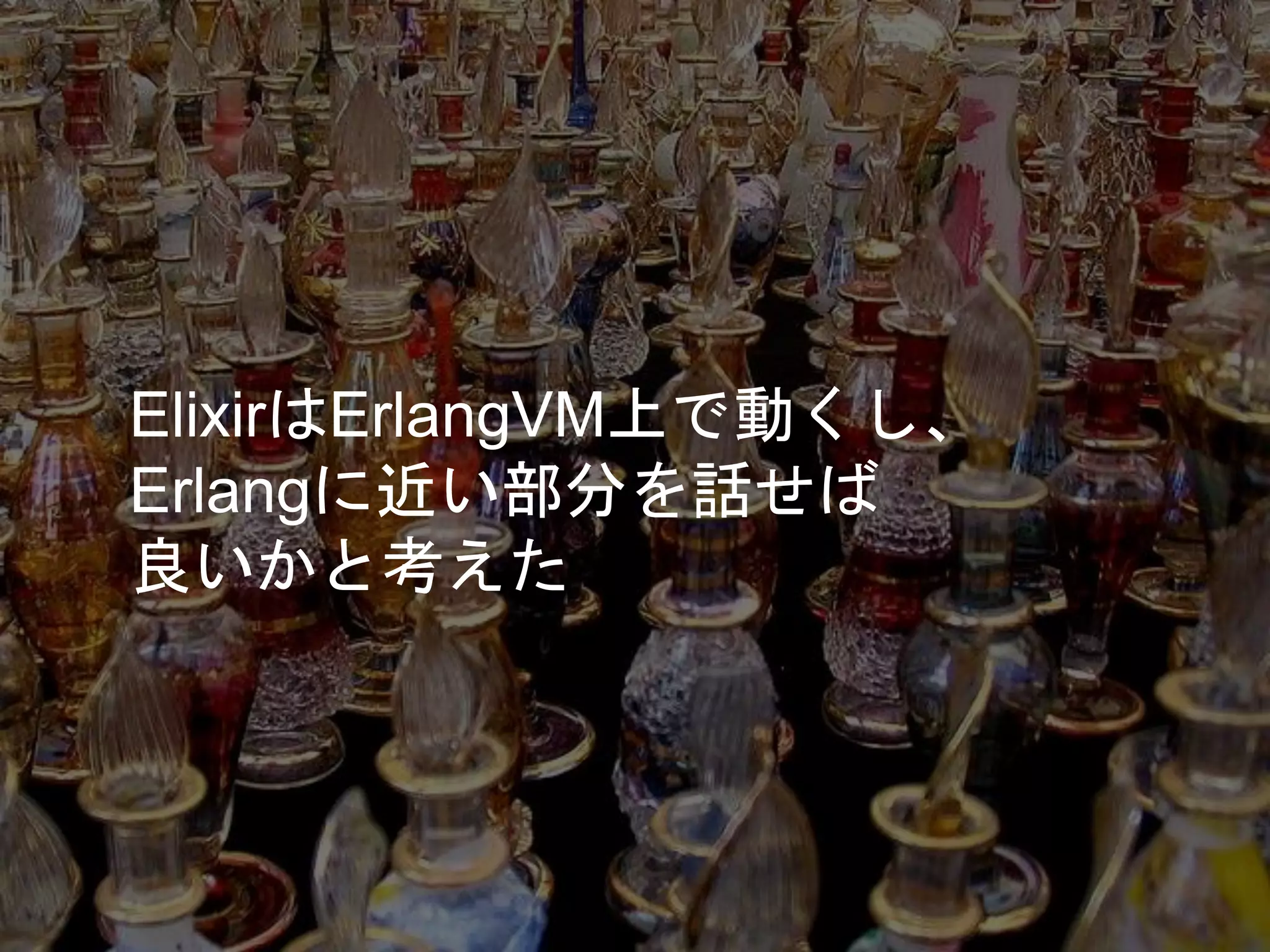 ElixirはErlangVM上で動くし、
Erlangに近い部分を話せば
良いかと考えた
 