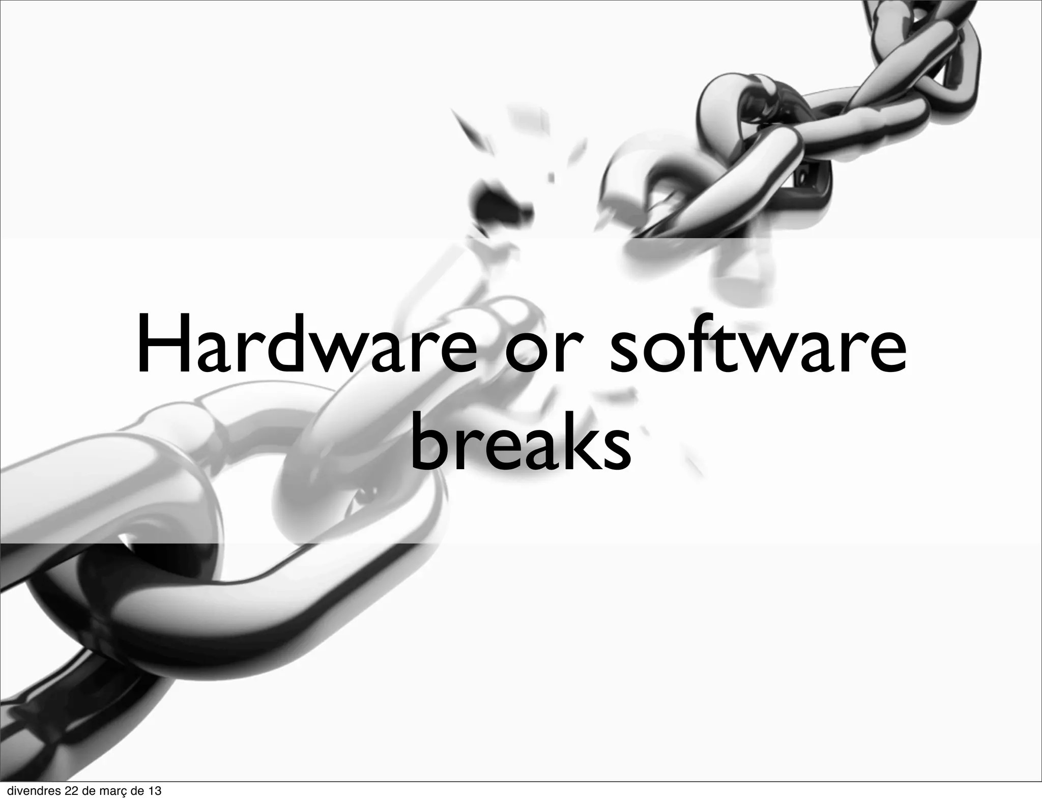 Hardware or software
      breaks
 