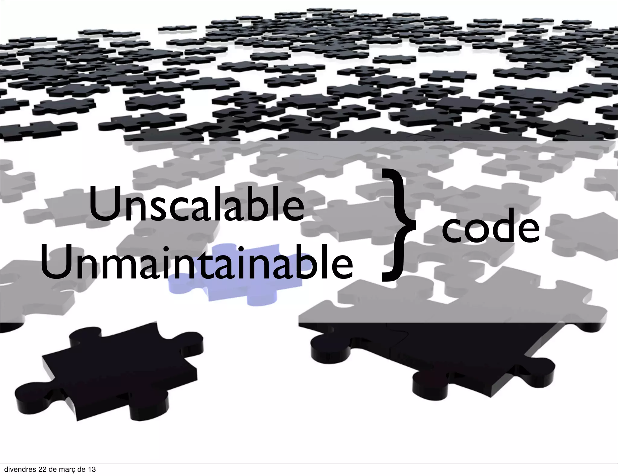 Unscalable
Unmaintainable   }   code
 