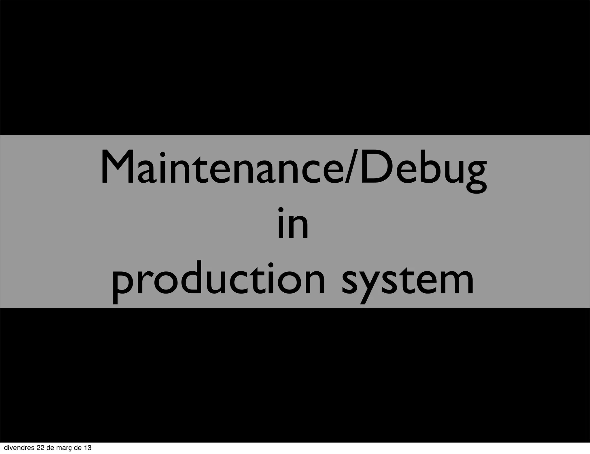 Maintenance/Debug
        in
production system
 