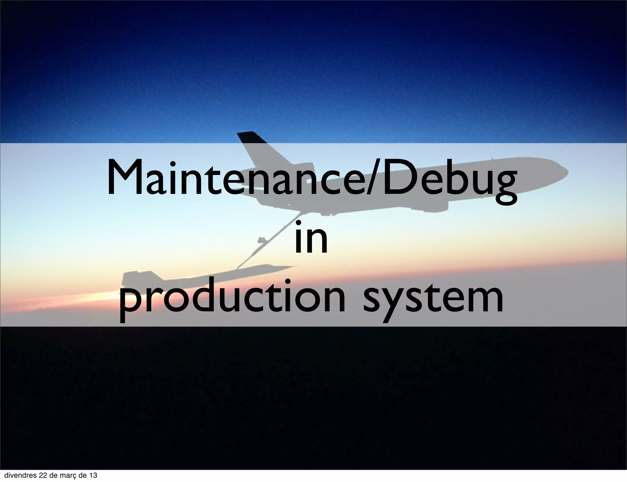Maintenance/Debug
        in
production system
 
