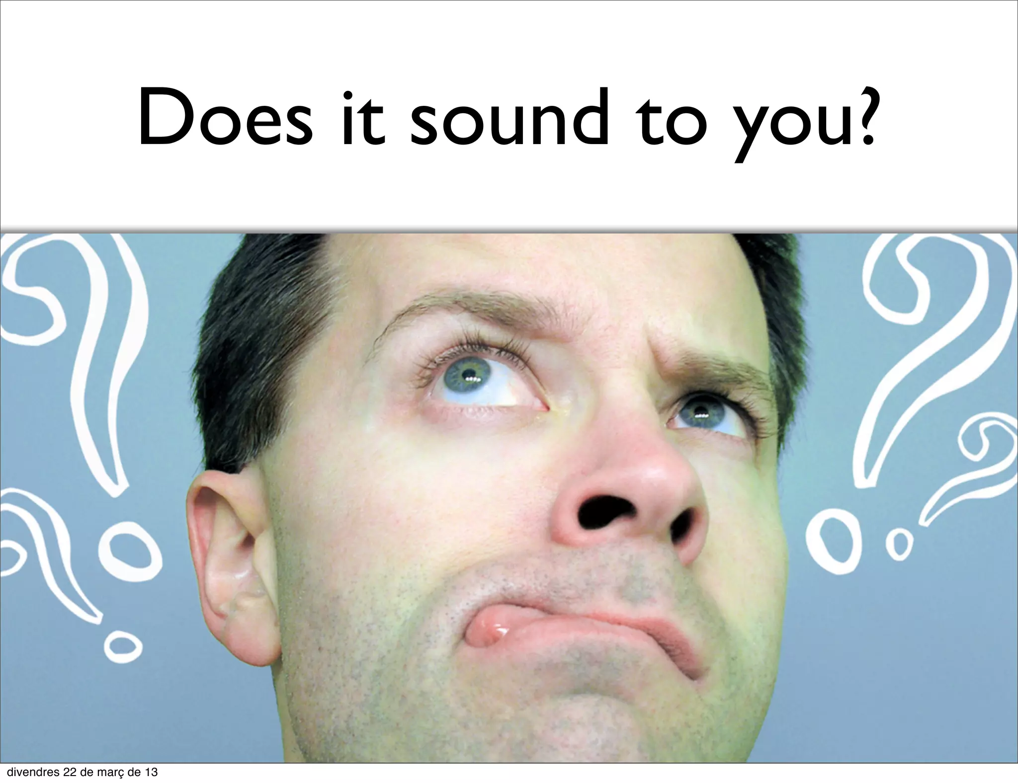 Does it sound to you?
 